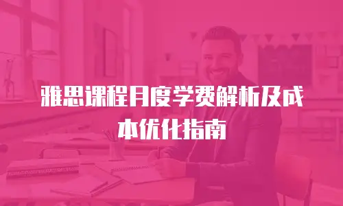 雅思课程月度学费解析及成本优化指南