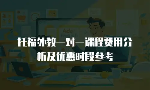 托福外教一对一课程费用分析及优惠时段参考