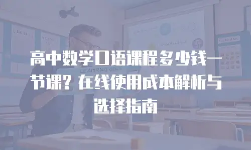 高中数学口语课程多少钱一节课？在线使用成本解析与选择指南