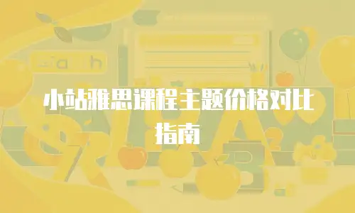 小站雅思课程主题价格对比指南