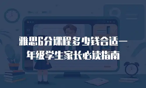 雅思6分课程多少钱合适一年级学生家长必读指南