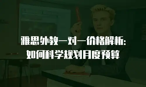 雅思外教一对一价格解析：如何科学规划月度预算