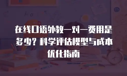 在线口语外教一对一费用是多少？科学评估模型与成本优化指南