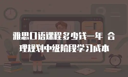雅思口语课程多少钱一年 合理规划中级阶段学习成本