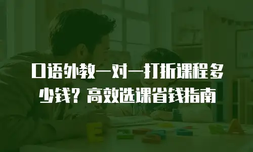 口语外教一对一打折课程多少钱？高效选课省钱指南