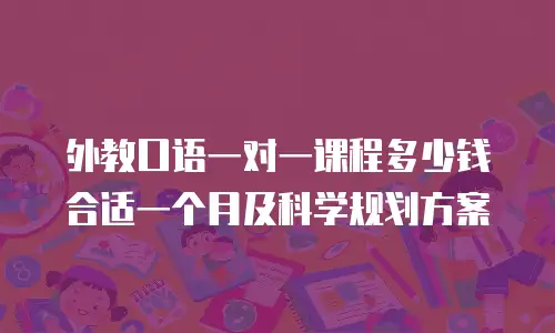 外教口语一对一课程多少钱合适一个月及科学规划方案
