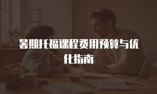 暑期托福课程费用预算与优化指南