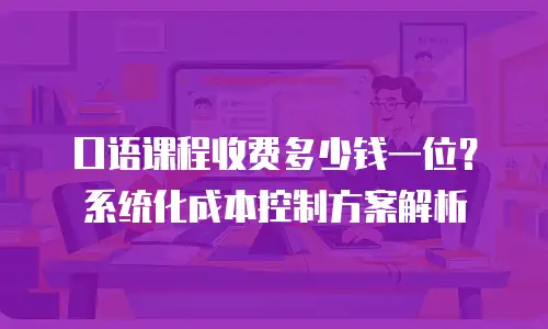 口语课程收费多少钱一位？系统化成本控制方案解析