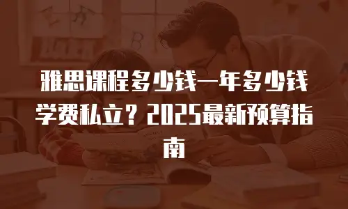 雅思课程多少钱一年多少钱学费私立？2025最新预算指南