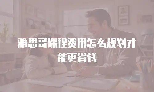 雅思哥课程费用怎么规划才能更省钱
