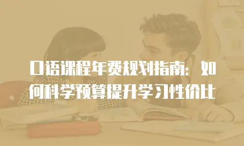 口语课程年费规划指南：如何科学预算提升学习性价比