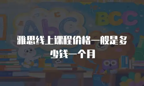 雅思线上课程价格一般是多少钱一个月