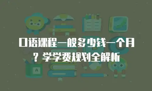 口语课程一般多少钱一个月？学学费规划全解析