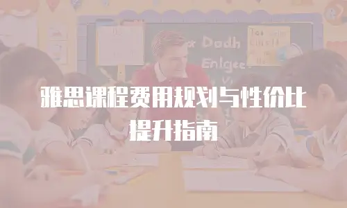 雅思课程费用规划与性价比提升指南