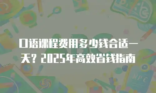 口语课程费用多少钱合适一天？2025年高效省钱指南