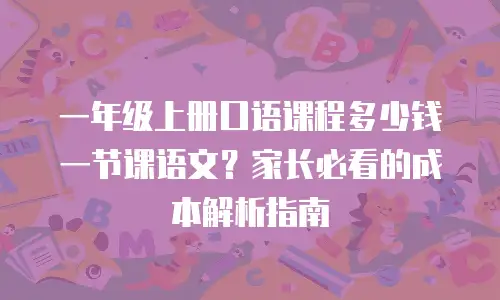 一年级上册口语课程多少钱一节课语文？家长必看的成本解析指南