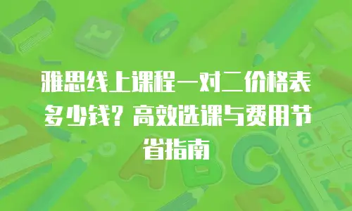 雅思线上课程一对二价格表多少钱？高效选课与费用节省指南