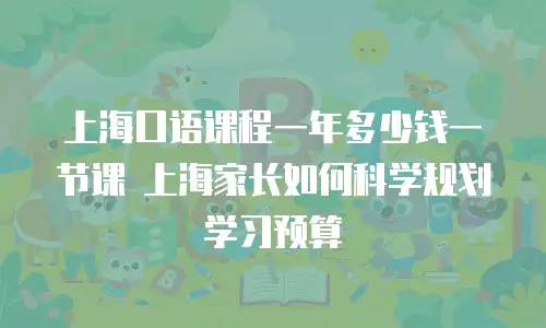 上海口语课程一年多少钱一节课 上海家长如何科学规划学习预算