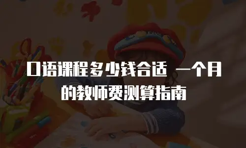 口语课程多少钱合适 一个月的教师费测算指南