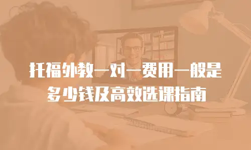 托福外教一对一费用一般是多少钱及高效选课指南