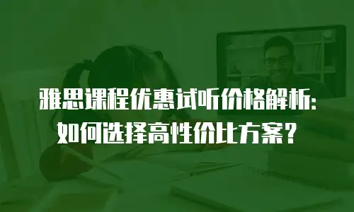 雅思课程优惠试听价格解析：如何选择高性价比方案？