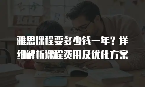 雅思课程要多少钱一年？详细解析课程费用及优化方案