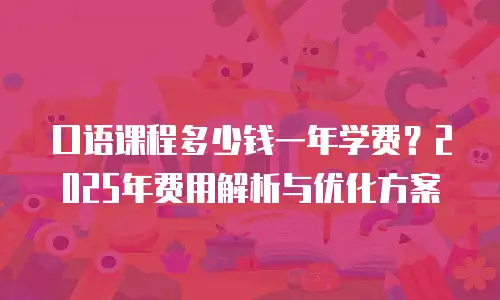 口语课程多少钱一年学费？2025年费用解析与优化方案