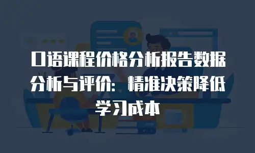 口语课程价格分析报告数据分析与评价：精准决策降低学习成本