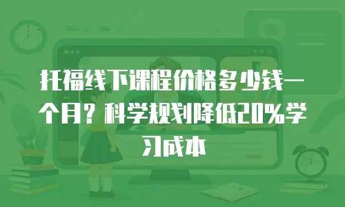 托福线下课程价格多少钱一个月？科学规划降低20%学习成本