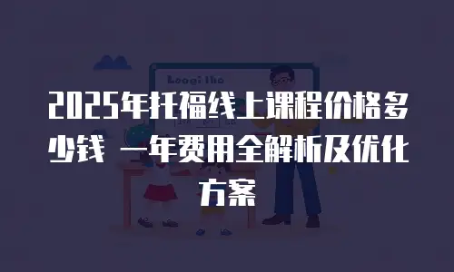 2025年托福线上课程价格多少钱 一年费用全解析及优化方案