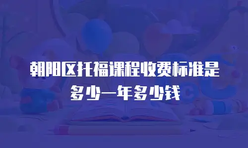 朝阳区托福课程收费标准是多少一年多少钱