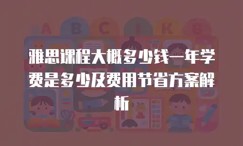 雅思课程大概多少钱一年学费是多少及费用节省方案解析