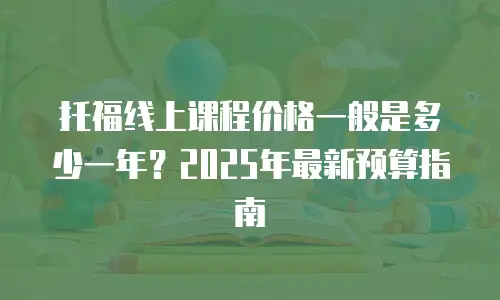 托福线上课程价格一般是多少一年？2025年最新预算指南