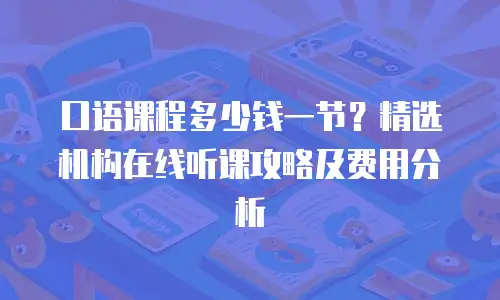 口语课程多少钱一节？精选机构在线听课攻略及费用分析