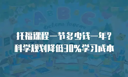 托福课程一节多少钱一年？科学规划降低30%学习成本