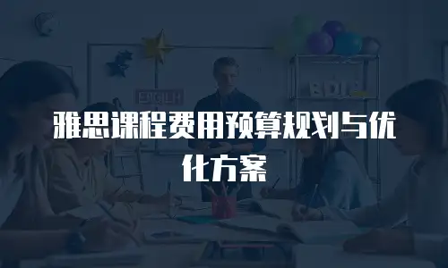 雅思课程费用预算规划与优化方案