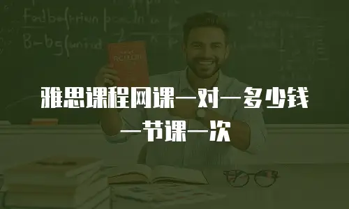 雅思课程网课一对一多少钱一节课一次