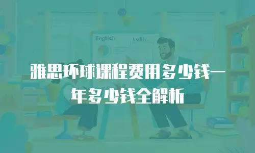 雅思环球课程费用多少钱一年多少钱全解析