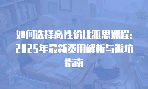 如何选择高性价比雅思课程：2025年最新费用解析与避坑指南