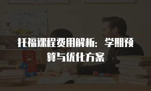 托福课程费用解析：学期预算与优化方案