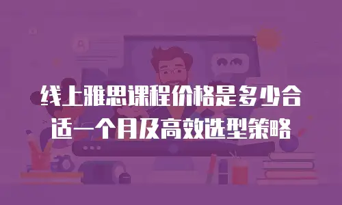 线上雅思课程价格是多少合适一个月及高效选型策略