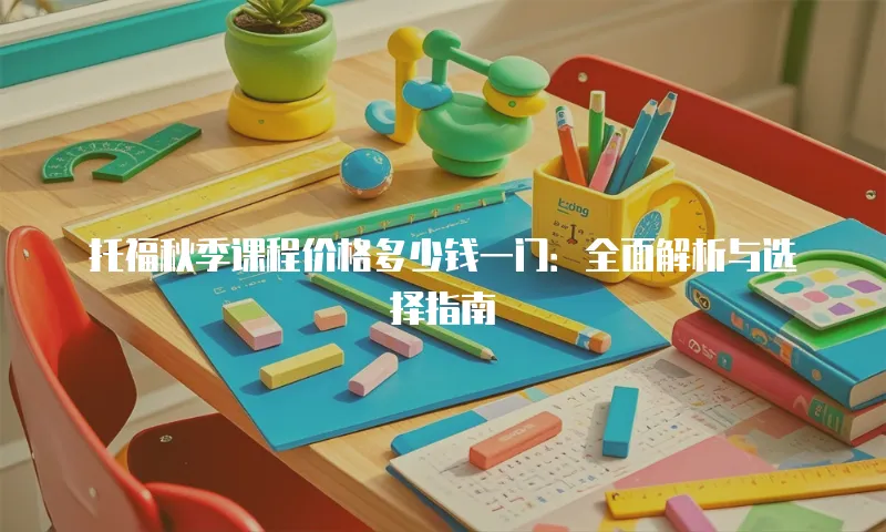 托福秋季课程价格多少钱一门：全面解析与选择指南