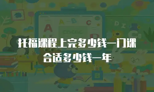 托福课程上完多少钱一门课合适多少钱一年