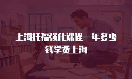 上海托福强化课程一年多少钱学费上海