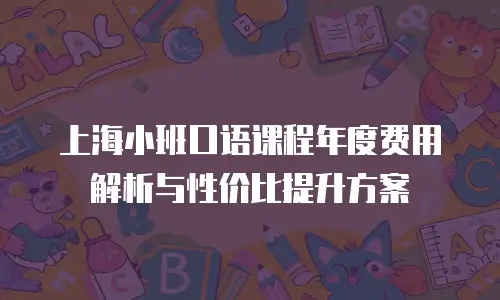 上海小班口语课程年度费用解析与性价比提升方案