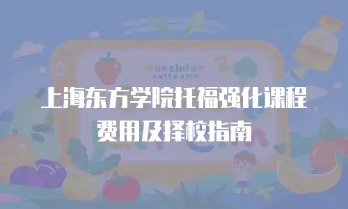 上海东方学院托福强化课程费用及择校指南