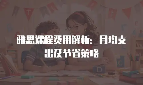 雅思课程费用解析：月均支出及节省策略