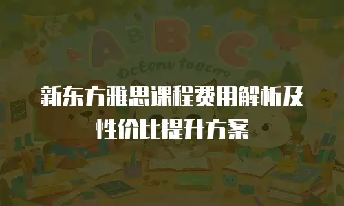 新东方雅思课程费用解析及性价比提升方案