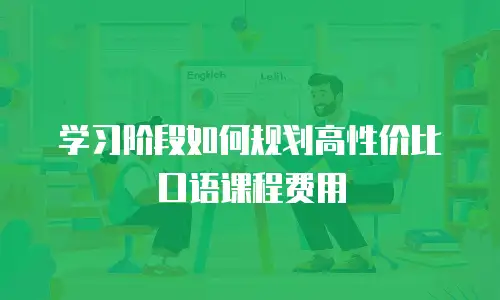 学习阶段如何规划高性价比口语课程费用