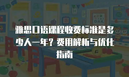雅思口语课程收费标准是多少人一年？费用解析与优化指南